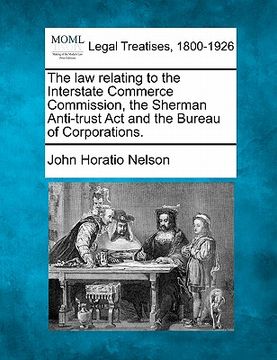 portada the law relating to the interstate commerce commission, the sherman anti-trust act and the bureau of corporations.