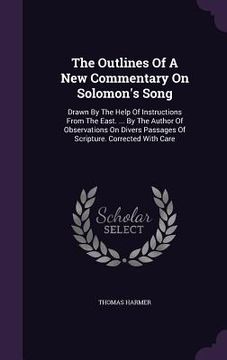 portada The Outlines Of A New Commentary On Solomon's Song: Drawn By The Help Of Instructions From The East. ... By The Author Of Observations On Divers Passa