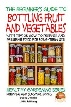 portada A Beginner's Guide to Bottling Fruit and Vegetables: With tips on How to Prepare and Preserve Food for Long-Term Use (in English)