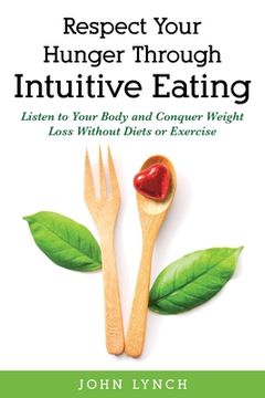 portada Respect Your Hunger Through Intuitive Eating: Listen to Your Body and Conquer Weight Loss Without Diets or Exercise (en Inglés)