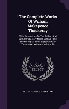 portada The Complete Works Of William Makepeace Thackeray: With Illustrations By The Author, And With Introductory Notes Setting Forth The History Of The Seve (en Inglés)