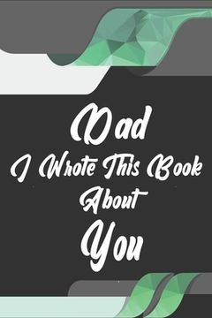 portada Dad, I Wrote This Book About You: Perfect For Dad's Birthday, Father's Day, Christmas Or Just To Show Dad You Love Him! (in English)