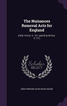 portada The Nuisances Removal Acts for England: (18 & 19 Vict. C. 121, and 23 & 24 Vict. C. 77.)