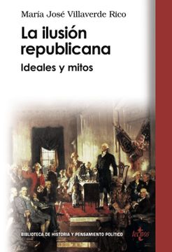 portada La Ilusión Republicana: Ideales y Mitos (Biblioteca de Historia y Pensamiento Político)