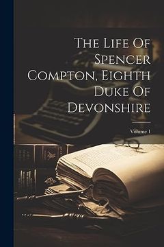 portada The Life of Spencer Compton, Eighth Duke of Devonshire; Volume 1