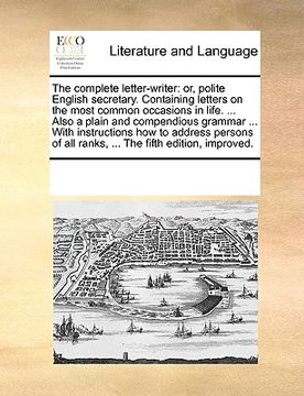 portada the complete letter-writer: or, polite english secretary. containing letters on the most common occasions in life. ... also a plain and compendiou (en Inglés)
