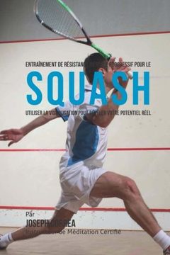 portada Entrainement de Resistance Mentale Progressif Pour Le Squash: Utiliser la Visualisation Pour Reveler Votre Potentiel Reel