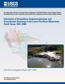 portada Simulation of Streamflow, Evapotranspiration, and Groundwater Recharge in the Lower Frio River Watershed, South Texas, 1961?2008 (in English)