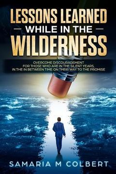 portada Lessons Learned in the Wilderness: Overcoming Discouragement: For Those Who Are in the Silent Years, in the in Between Time on Their Way to the Promis (en Inglés)