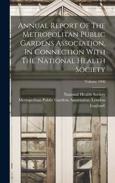 portada Annual Report Of The Metropolitan Public Gardens Association, In Connection With The National Health Society; Volume 1900 (en Inglés)