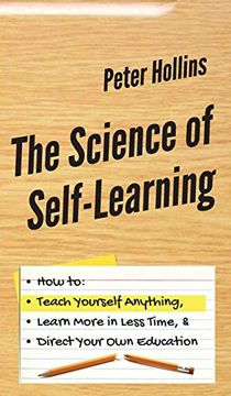 portada The Science of Self-Learning: How to Teach Yourself Anything, Learn More in Less Time, and Direct Your own Education 
