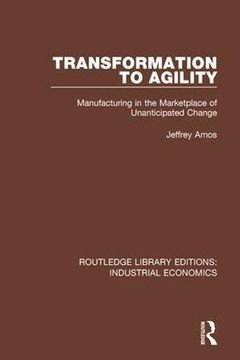 portada Transformation to Agility: Manufacturing in the Marketplace of Unanticipated Change (Routledge Library Editions: Industrial Economics) 