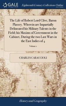 portada The Life of Robert Lord Clive, Baron Plassey. Wherein are Impartially Delineated his Military Talents in the Field; his Maxims of Government in the Ca