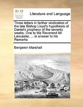 portada three letters in farther vindication of the late bishop lloyd's hypothesis of daniel's prophecy of the seventy weeks. one to the reverend mr. lancaste (en Inglés)