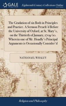portada The Gradation of sin Both in Principles and Practice. A Sermon Preach'd Before the University of Oxford, at St. Mary's, on the Thirtieth of January, 1 (en Inglés)