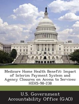 portada Medicare Home Health Benefit: Impact of Interim Payment System and Agency Closures on Access to Services: Hehs-98-238