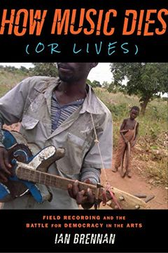 portada How Music Dies (or Lives): Field Recording and the Battle for Democracy in the Arts