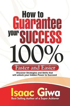 portada How To Guarantee Your Success 100%: Faster And Easier Discover Strategies And Skills That Will Unlock Your Hidden Powers To Succeed (en Inglés)