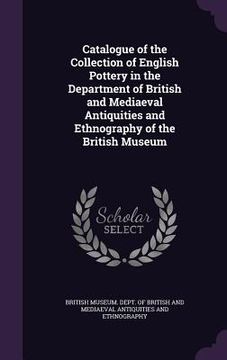 portada Catalogue of the Collection of English Pottery in the Department of British and Mediaeval Antiquities and Ethnography of the British Museum