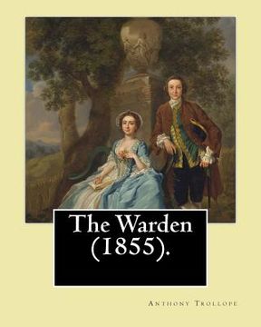 portada The Warden (1855). By: Anthony Trollope: The Warden (1855) is the first novel in Trollope's six-part Chronicles of Barsetshire series. (in English)