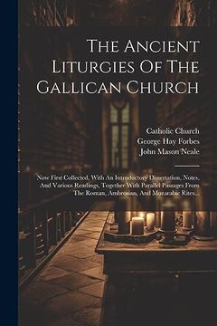 portada The Ancient Liturgies of the Gallican Church: Now First Collected, With an Introductory Dissertation, Notes, and Various Readings, Together With. And Mozarabic Rites. (en Latin)