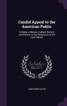 portada Candid Appeal to the American Public: In Reply to Messrs. Ingham, Branch, and Berrien, on the Dissolution of the Late Cabinet (en Inglés)