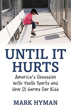 portada Until it Hurts: America's Obsession With Youth Sports and how it Harms our Kids (en Inglés)