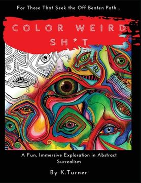 portada Color Weird Sh*t: For Those That Seek the Off Beaten Path.. A Fun, Immersive Exploration in Abstract Surrealism