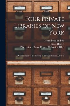portada Four Private Libraries of New York: a Contribution to the History of Bibliophilism in America (en Inglés)