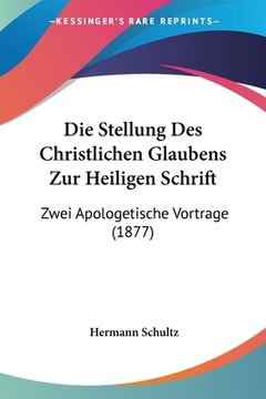 portada Die Stellung Des Christlichen Glaubens Zur Heiligen Schrift: Zwei Apologetische Vortrage (1877) (en Alemán)