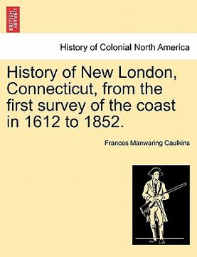 portada history of new london, connecticut, from the first survey of the coast in 1612 to 1852. (en Inglés)