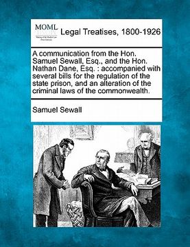 portada a communication from the hon. samuel sewall, esq., and the hon. nathan dane, esq.: accompanied with several bills for the regulation of the state pr (en Inglés)