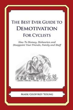 portada The Best Ever Guide to Demotivation for Cyclists: How To Dismay, Dishearten and Disappoint Your Friends, Family and Staff (in English)