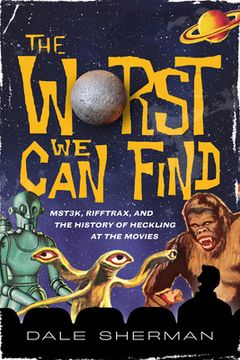 portada The Worst we can Find: Mst3K, Rifftrax, and the History of Heckling at the Movies (en Inglés)