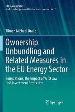 portada Ownership Unbundling and Related Measures in the EU Energy Sector: Foundations, the Impact of Wto Law and Investment Protection (en Inglés)