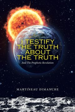 portada I Testify the Truth About the Truth: And the Prophetic Revelation (in English)