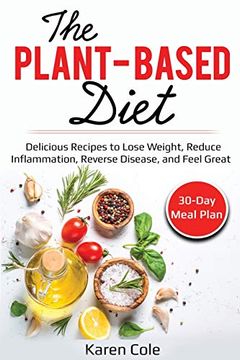 portada The Plant Based Diet: Delicious Recipes to Lose Weight, Reduce Inflammation, Reverse Disease, and Feel Great (en Inglés)