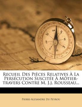 portada Recueil Des Pièces Relatives À La Persécution Suscitée À Môtier-Travers Contre M. J.J. Rousseau... (en Francés)