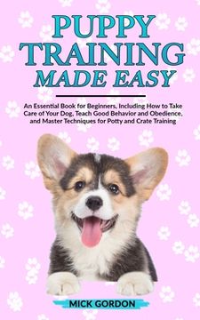 portada Puppy Training Made Easy: An Essential Book for Beginners, Including How to Take Care of Your Dog, Teach Good Behavior and Obedience, and Master (in English)