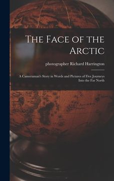 portada The Face of the Arctic: a Cameraman's Story in Words and Pictures of Five Journeys Into the Far North (en Inglés)