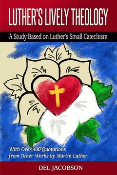 portada Luther's Lively Theology: A Study Based on Luther's Small Catechism - With Over 400 Quotations from Other Works by Martin Luther (en Inglés)