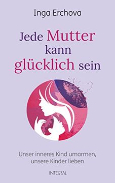 portada Jede Mutter Kann Glücklich Sein: Unser Inneres Kind Umarmen? Unsere Kinder Lieben (in German)
