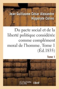 portada Du Pacte Social Et de la Liberté Politique Considérée Comme Complément Moral de l'Homme. Tome 1 (en Francés)