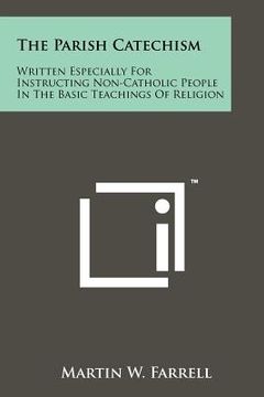 portada the parish catechism: written especially for instructing non-catholic people in the basic teachings of religion