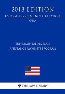 portada Supplemental Revenue Assistance Payments Program (US Farm Service Agency Regulation) (FSA) (2018 Edition)
