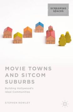 portada Movie Towns and Sitcom Suburbs: Building Hollywood's Ideal Communities