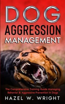portada Dog Aggression Management: The Comprehensive Training Guide Managing Behavior & Aggressive Prevention In Dogs (en Inglés)