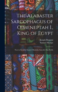 portada The Alabaster Sarcophagus of Oimeneptah I., King of Egypt: Now in Sir John Soane's Museum, Lincoln's Inn Fields