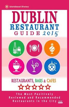 portada Dublin Restaurant Guide 2015: Best Rated Restaurants in Dublin - 500 restaurants, bars and cafés recommended for visitors, 2015. (en Inglés)