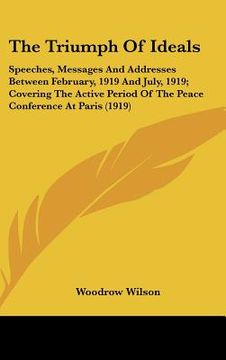portada the triumph of ideals: speeches, messages and addresses between february, 1919 and july, 1919; covering the active period of the peace confer (en Inglés)